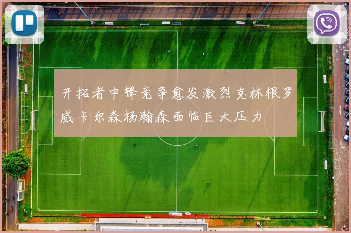 开拓者中锋竞争愈发激烈克林根罗威卡尔森杨瀚森面临巨大压力