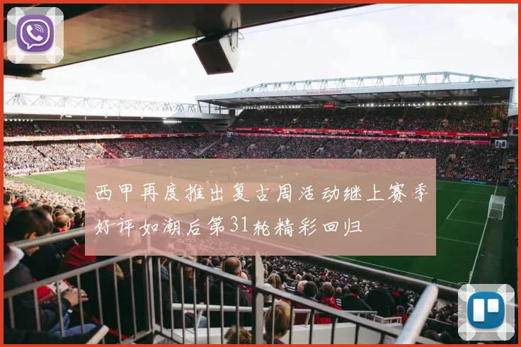 西甲再度推出复古周活动继上赛季好评如潮后第31轮精彩回归
