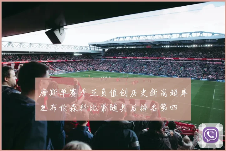 唐斯单赛季正负值创历史新高超库里布伦森科比紧随其后排名第四