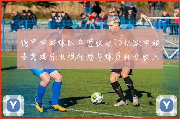 德甲中游球队年营收达15亿欧中超亟需提升电视转播与球员转会收入