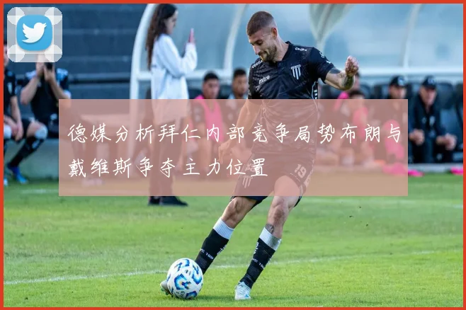 德媒分析拜仁内部竞争局势布朗与戴维斯争夺主力位置