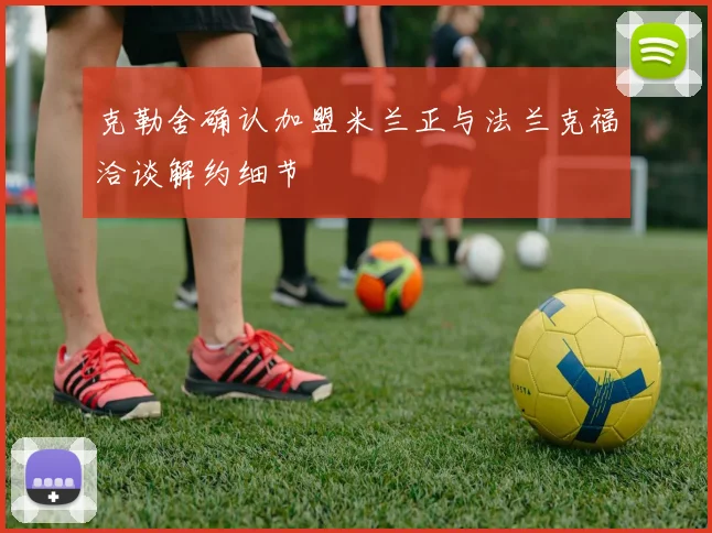 克勒舍确认加盟米兰正与法兰克福洽谈解约细节