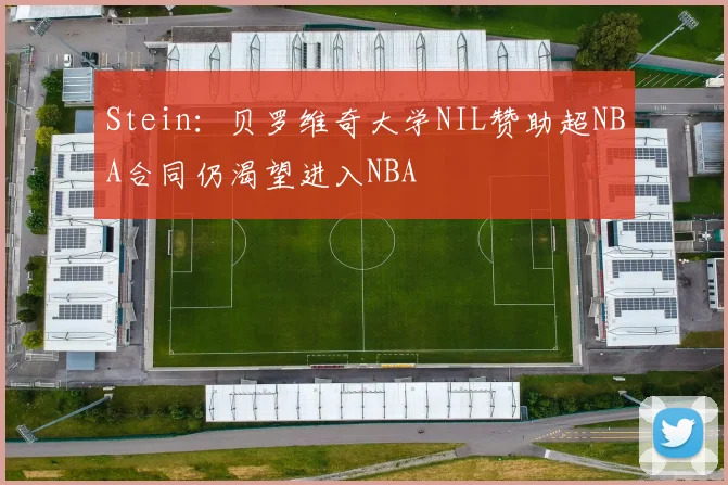 Stein：贝罗维奇大学NIL赞助超NBA合同仍渴望进入NBA